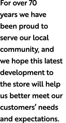 For over 70 years we have been proud to serve our local community, and we hope this latest development to the store w...