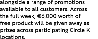 alongside a range of promotions available to all customers. Across the full week, €6,000 worth of free product will b...