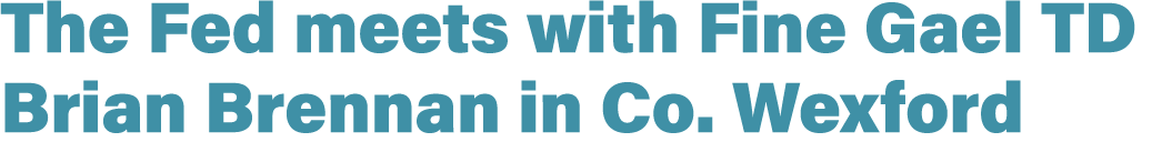 The Fed meets with Fine Gael TD Brian Brennan in Co. Wexford