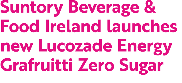 Suntory Beverage & Food Ireland launches new Lucozade Energy Grafruitti Zero Sugar