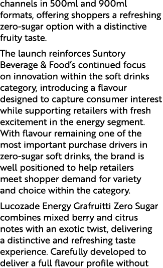 channels in 500ml and 900ml formats, offering shoppers a refreshing zero sugar option with a distinctive fruity taste...