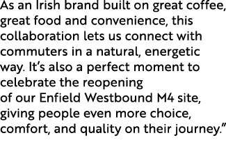 As an Irish brand built on great coffee, great food and convenience, this collaboration lets us connect with commuter...
