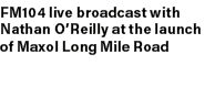 FM104 live broadcast with Nathan O’Reilly at the launch of Maxol Long Mile Road 