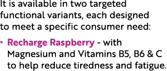 It is available in two targeted functional variants, each designed to meet a specific consumer need: • Recharge Raspb...