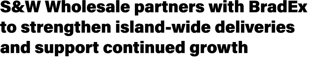S&W Wholesale partners with BradEx to strengthen island wide deliveries and support continued growth