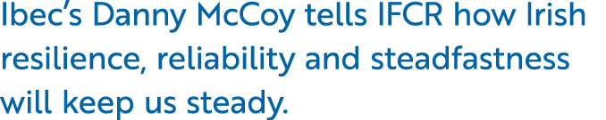 Ibec’s Danny McCoy tells IFCR how Irish resilience, reliability and steadfastness will keep us steady.