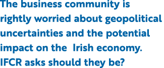 The business community is rightly worried about geopolitical uncertainties and the potential impact on the Irish econ...