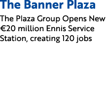 The Banner Plaza The Plaza Group Opens New €20 million Ennis Service Station, creating 120 jobs