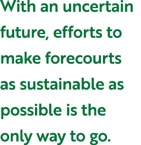 With an uncertain future, efforts to make forecourts as sustainable as possible is the only way to go.