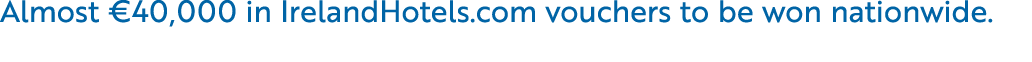 Almost €40,000 in IrelandHotels.com vouchers to be won nationwide.