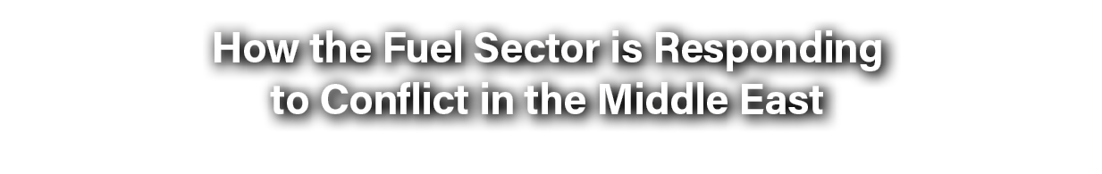 How the Fuel Sector is Responding to Conflict in the Middle East