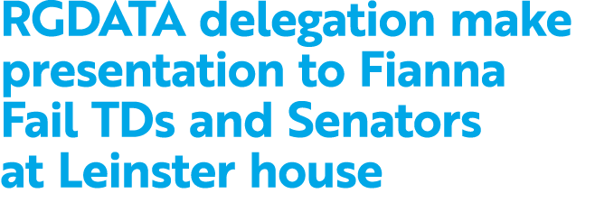 RGDATA delegation make presentation to Fianna Fail TDs and Senators at Leinster house