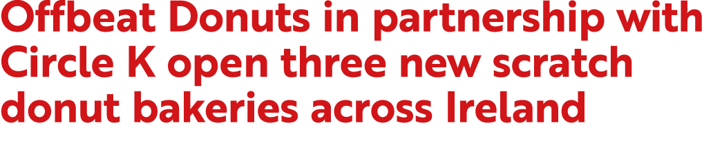 Offbeat Donuts in partnership with Circle K open three new scratch donut bakeries across Ireland