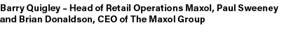 Barry Quigley – Head of Retail Operations Maxol, Paul Sweeney and Brian Donaldson, CEO of The Maxol Group
