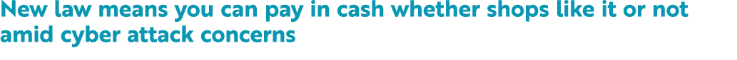 New law means you can pay in cash whether shops like it or not amid cyber attack concerns