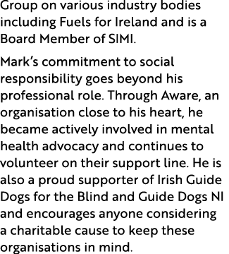 Group on various industry bodies including Fuels for Ireland and is a Board Member of SIMI. Mark’s commitment to soci...
