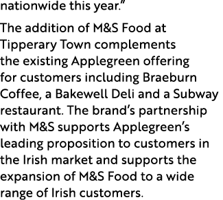 nationwide this year.” The addition of M&S Food at Tipperary Town complements the existing Applegreen offering for cu...