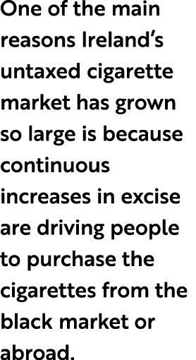 One of the main reasons Ireland’s untaxed cigarette market has grown so large is because continuous increases in exci...