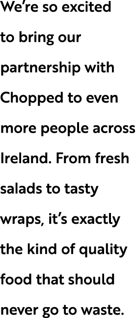 We’re so excited to bring our partnership with Chopped to even more people across Ireland. From fresh salads to tasty...