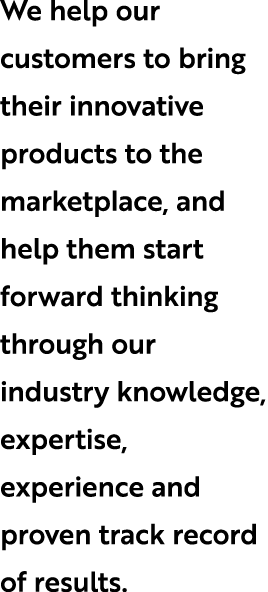 We help our customers to bring their innovative products to the marketplace, and help them start forward thinking thr...