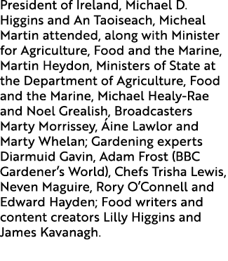 President of Ireland, Michael D. Higgins and An Taoiseach, Micheal Martin attended, along with Minister for Agricultu...