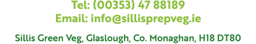 Tel: (00353) 47 88189 Email: info@sillisprepveg.ie Sillis Green Veg, Glaslough, Co. Monaghan, H18 DT80