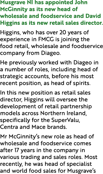 Musgrave NI has appointed John McGinnity as its new head of wholesale and foodservice and David Higgins as its new re...