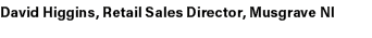 David Higgins, Retail Sales Director, Musgrave NI