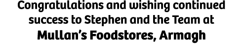 Congratulations and wishing continued success to Stephen and the Team at Mullan’s Foodstores, Armagh