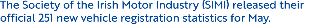 The Society of the Irish Motor Industry (SIMI) released their official 251 new vehicle registration statistics for May. 