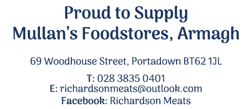Proud to Supply Mullan’s Foodstores, Armagh 69 Woodhouse Street, Portadown BT62 1JL T: 028 3835 0401 E: richardsonmea...