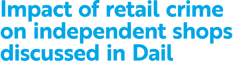 Impact of retail crime on independent shops discussed in Dail