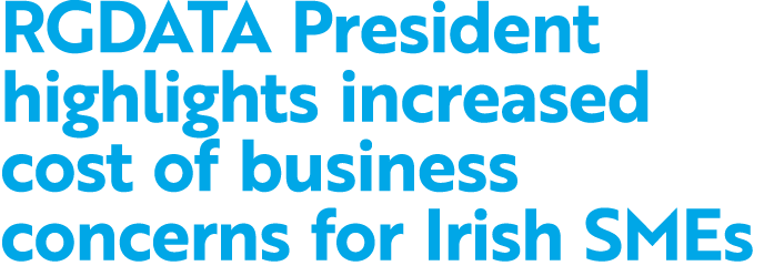 RGDATA President highlights increased cost of business concerns for Irish SMEs 