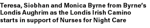 Teresa, Siobhan and Monica Byrne from Byrne’s Londis Aughrim as the Londis Irish Camino starts in support of Nurses f...