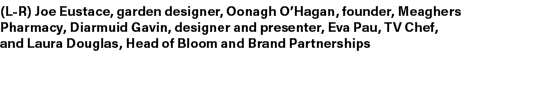 (L R) Joe Eustace, garden designer, Oonagh O’Hagan, founder, Meaghers Pharmacy, Diarmuid Gavin, designer and presente...
