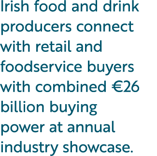 Irish food and drink producers connect with retail and foodservice buyers with combined €26 billion buying power at a...