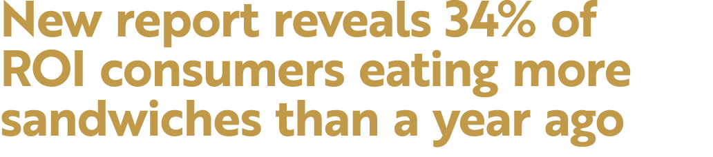 New report reveals 34% of ROI consumers eating more sandwiches than a year ago
