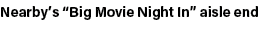 Nearby’s “Big Movie Night In” aisle end