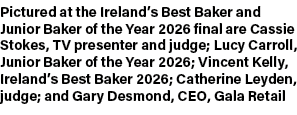 Pictured at the Ireland’s Best Baker and Junior Baker of the Year 2026 final are Cassie Stokes, TV presenter and judg...