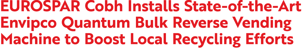 EUROSPAR Cobh Installs State of the Art Envipco Quantum Bulk Reverse Vending Machine to Boost Local Recycling Efforts