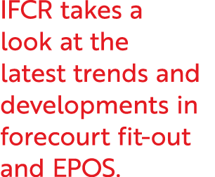 IFCR takes a look at the latest trends and developments in forecourt fit out and EPOS.