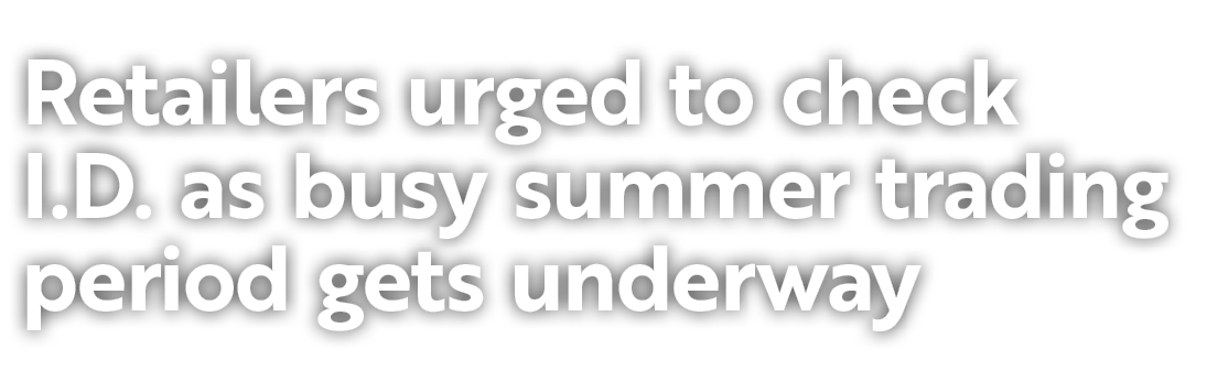 Retailers urged to check I.D. as busy summer trading period gets underway