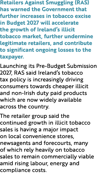 Retailers Against Smuggling (RAS) has warned the Government that further increases in tobacco excise in Budget 2027 w...