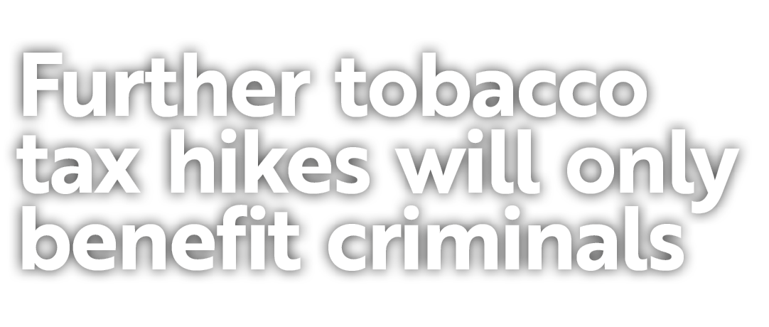 Further tobacco tax hikes will only benefit criminals 