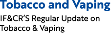Tobacco and Vaping IF&CR’S Regular Update on Tobacco & Vaping