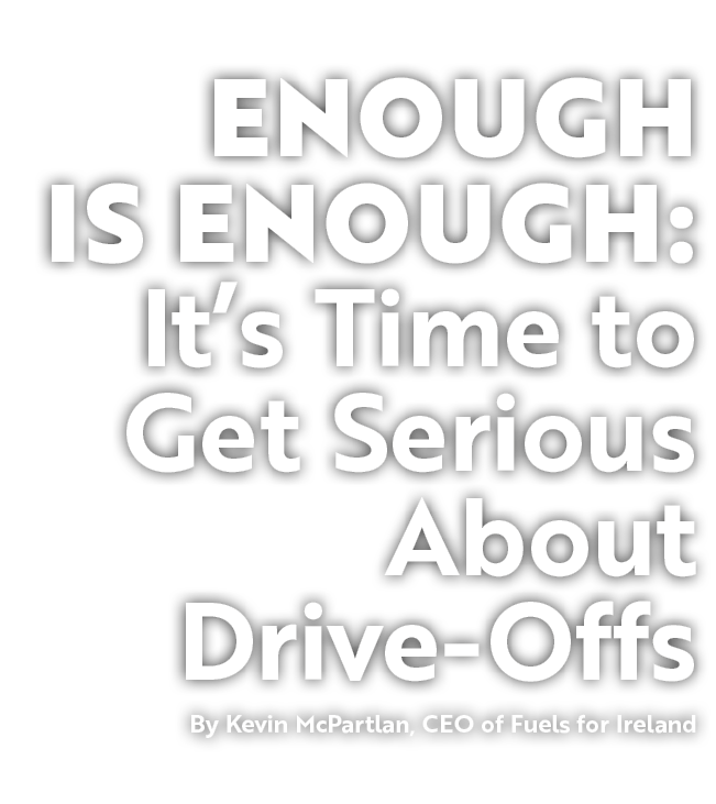 Enough Is Enough: It’s Time to Get Serious About Drive Offs By Kevin McPartlan, CEO of Fuels for Ireland