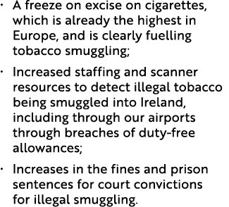 • A freeze on excise on cigarettes, which is already the highest in Europe, and is clearly fuelling tobacco smuggling...