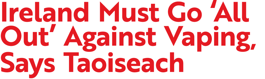 Ireland Must Go ‘All Out’ Against Vaping, Says Taoiseach