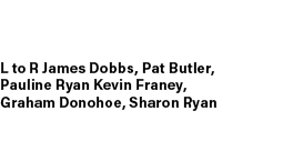 L to R James Dobbs, Pat Butler, Pauline Ryan Kevin Franey, Graham Donohoe, Sharon Ryan