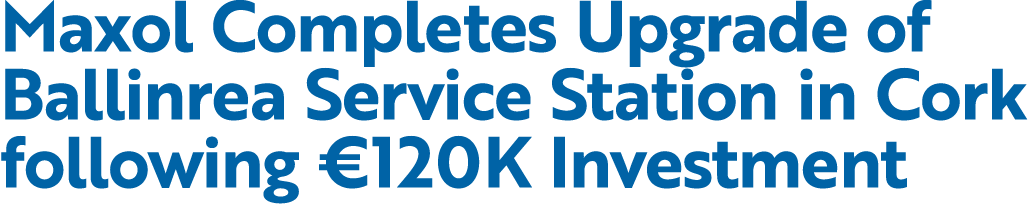 Maxol Completes Upgrade of Ballinrea Service Station in Cork following €120K Investment